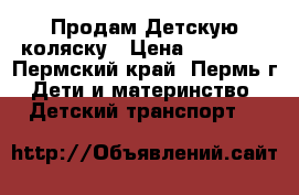 Продам Детскую коляску › Цена ­ 10 000 - Пермский край, Пермь г. Дети и материнство » Детский транспорт   